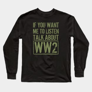 If You Want Me To Listen, Talk About WW2 Long Sleeve T-Shirt
